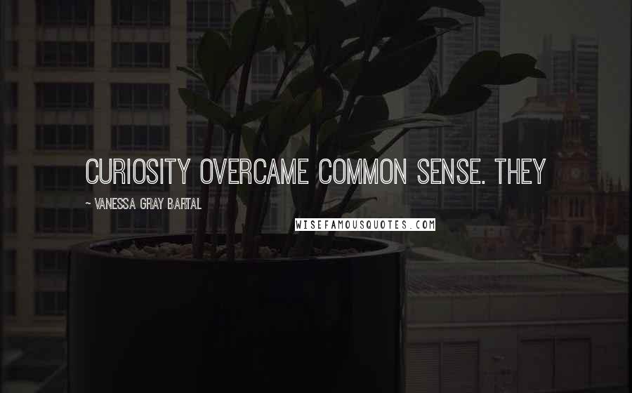 Vanessa Gray Bartal quotes: Curiosity overcame common sense. They