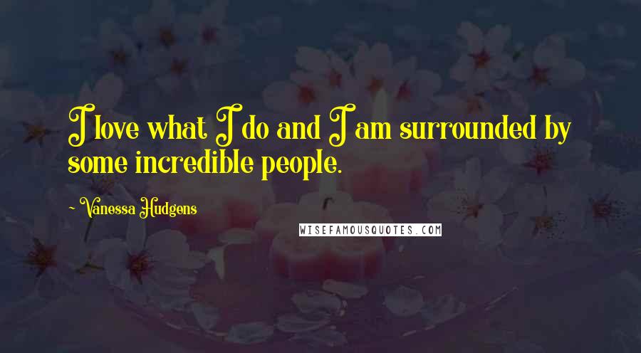 Vanessa Hudgens quotes: I love what I do and I am surrounded by some incredible people.