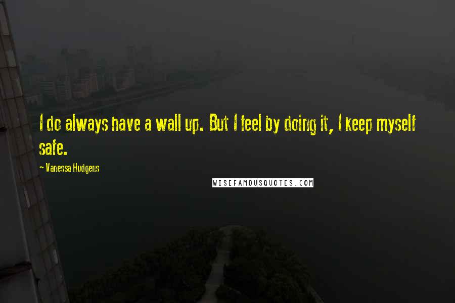 Vanessa Hudgens quotes: I do always have a wall up. But I feel by doing it, I keep myself safe.