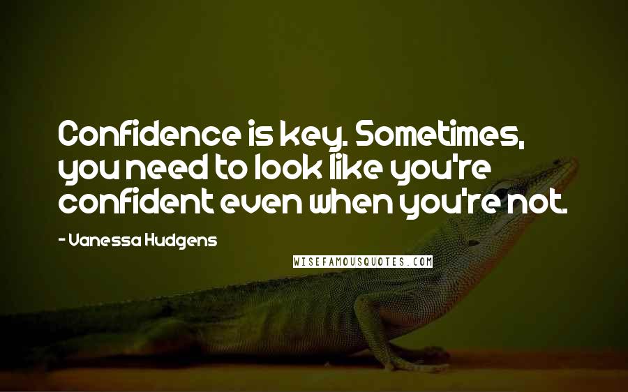 Vanessa Hudgens quotes: Confidence is key. Sometimes, you need to look like you're confident even when you're not.