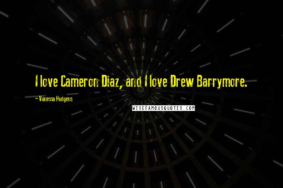 Vanessa Hudgens quotes: I love Cameron Diaz, and I love Drew Barrymore.