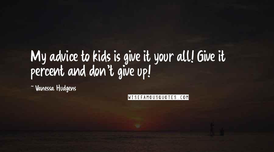 Vanessa Hudgens quotes: My advice to kids is give it your all! Give it 110 percent and don't give up!