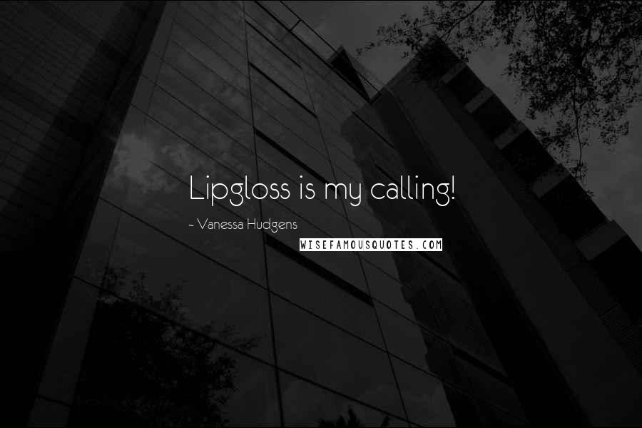 Vanessa Hudgens quotes: Lipgloss is my calling!