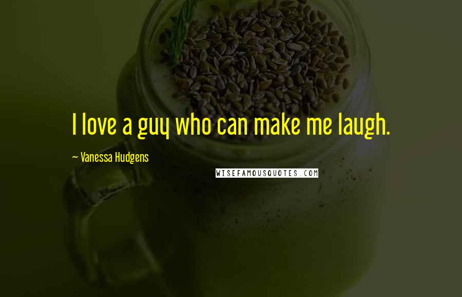 Vanessa Hudgens quotes: I love a guy who can make me laugh.