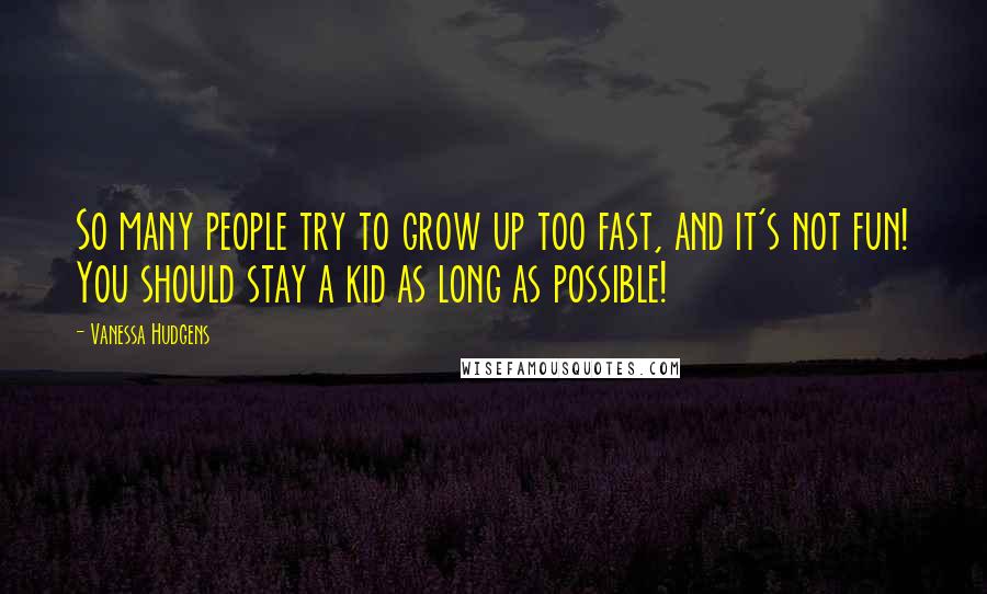 Vanessa Hudgens quotes: So many people try to grow up too fast, and it's not fun! You should stay a kid as long as possible!