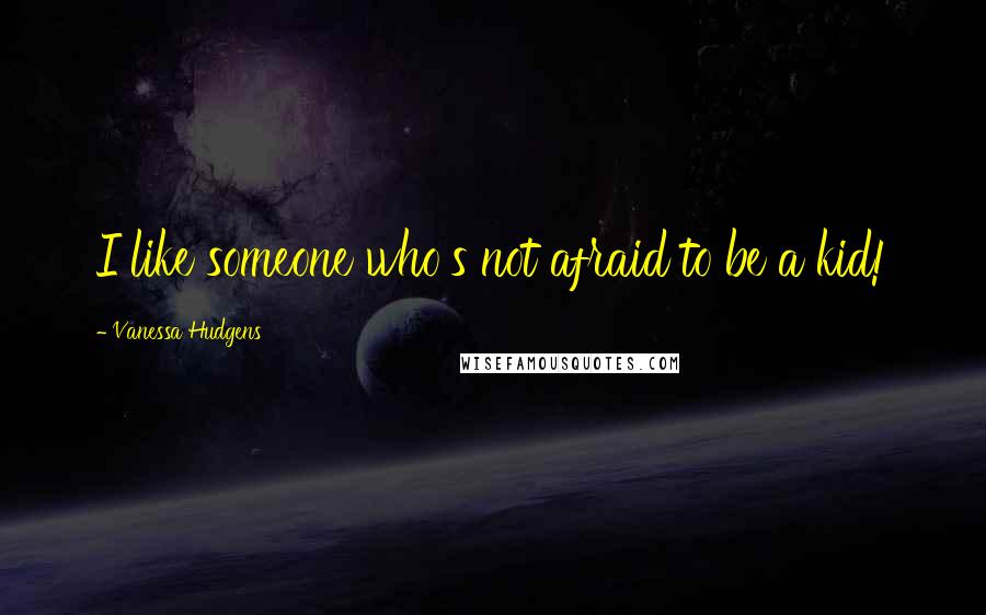 Vanessa Hudgens quotes: I like someone who's not afraid to be a kid!