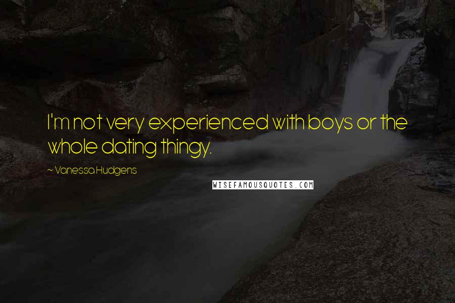 Vanessa Hudgens quotes: I'm not very experienced with boys or the whole dating thingy.