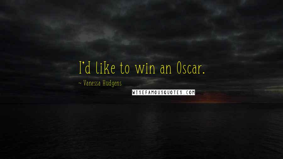 Vanessa Hudgens quotes: I'd like to win an Oscar.