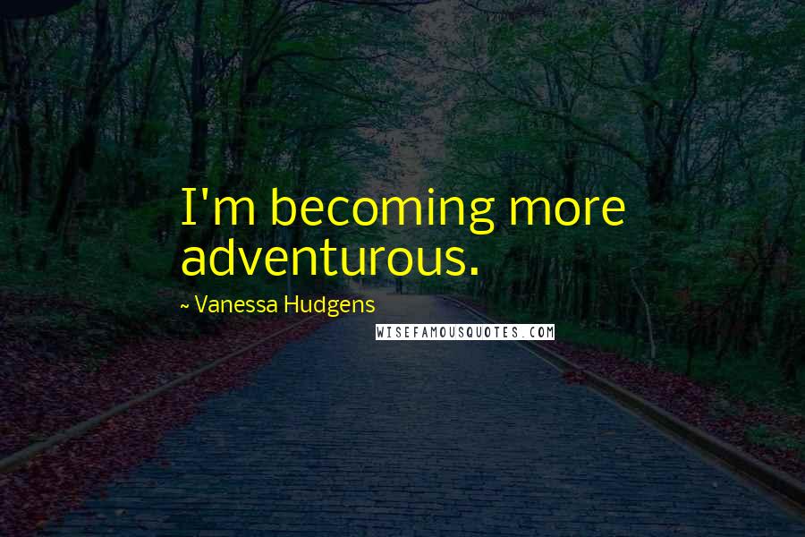 Vanessa Hudgens quotes: I'm becoming more adventurous.
