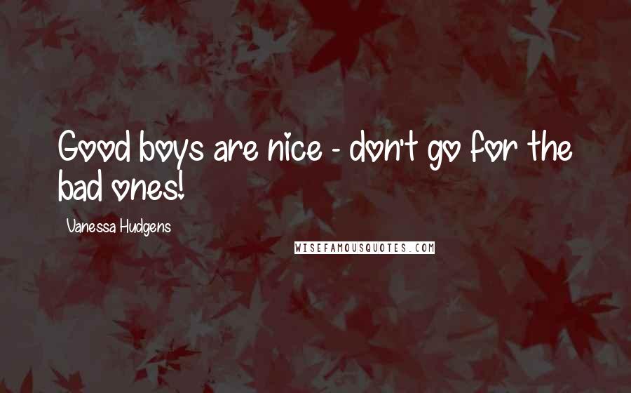 Vanessa Hudgens quotes: Good boys are nice - don't go for the bad ones!