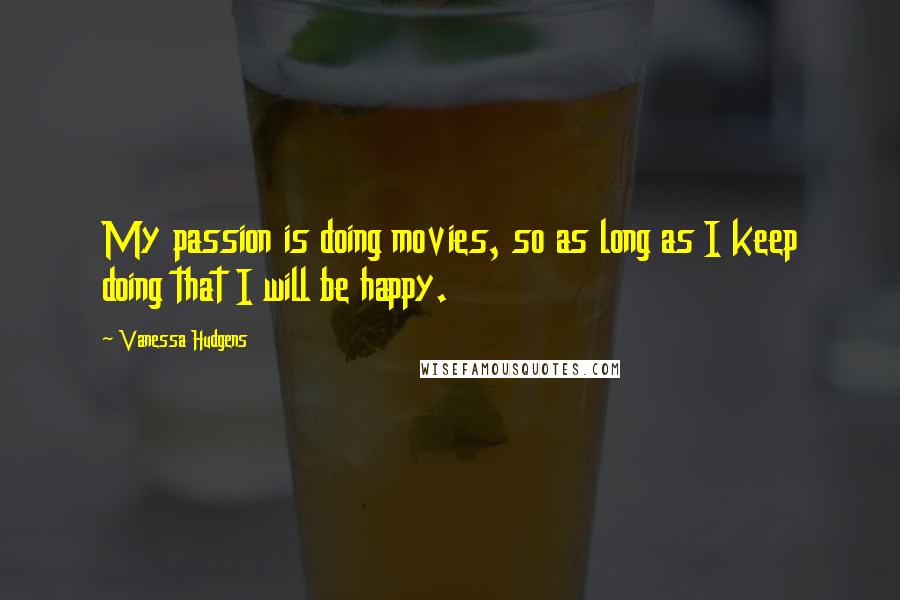 Vanessa Hudgens quotes: My passion is doing movies, so as long as I keep doing that I will be happy.