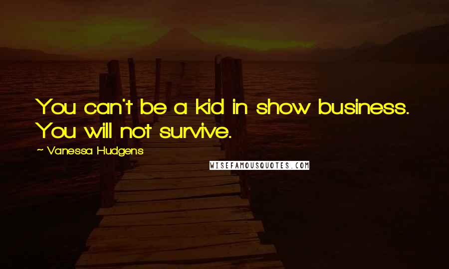 Vanessa Hudgens quotes: You can't be a kid in show business. You will not survive.