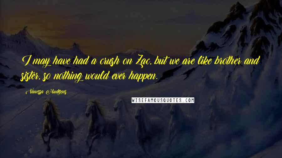 Vanessa Hudgens quotes: I may have had a crush on Zac, but we are like brother and sister, so nothing would ever happen.