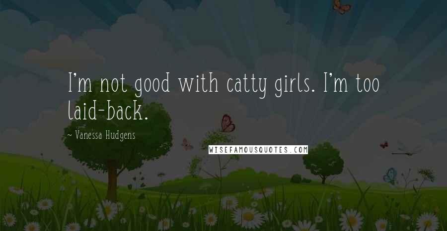 Vanessa Hudgens quotes: I'm not good with catty girls. I'm too laid-back.