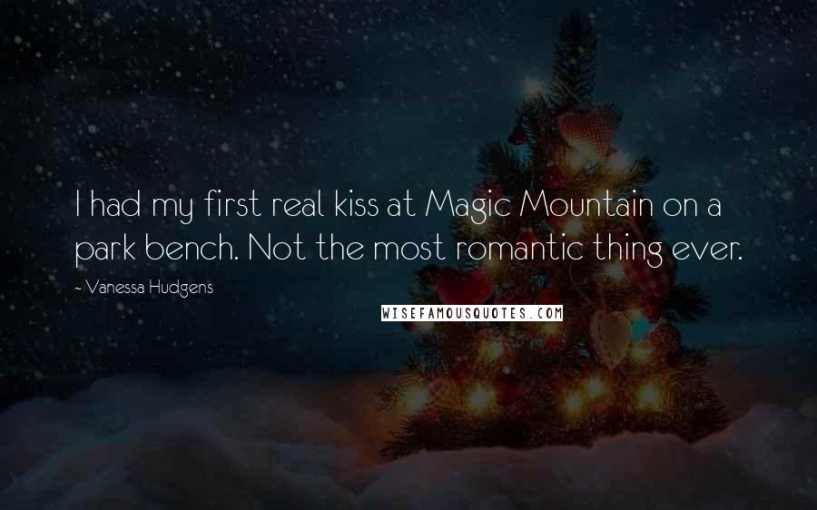 Vanessa Hudgens quotes: I had my first real kiss at Magic Mountain on a park bench. Not the most romantic thing ever.