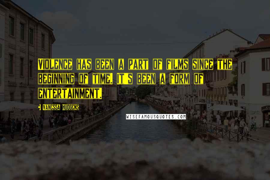 Vanessa Hudgens quotes: Violence has been a part of films since the beginning of time. It's been a form of entertainment.