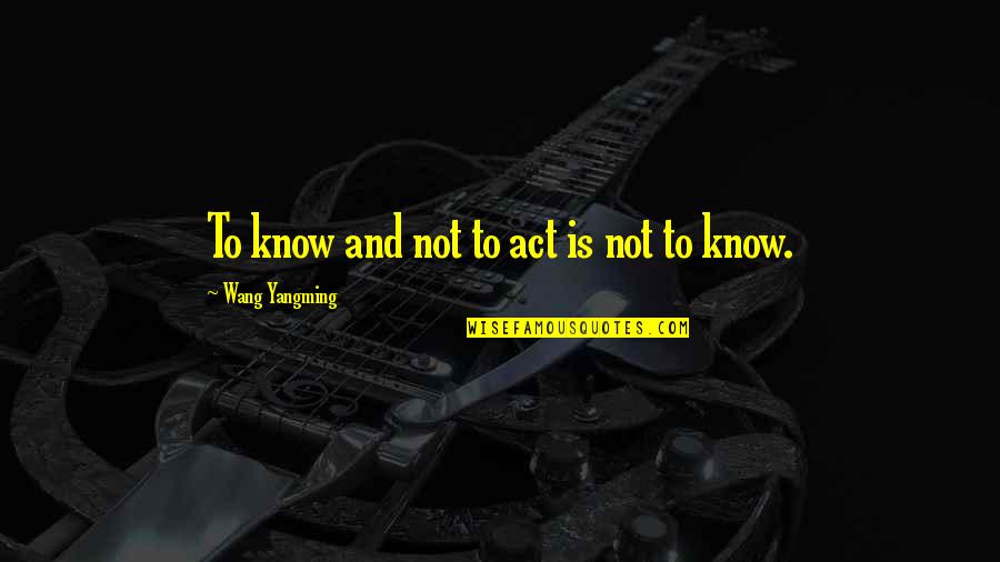 Vanessa Kensington Quotes By Wang Yangming: To know and not to act is not