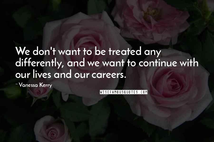 Vanessa Kerry quotes: We don't want to be treated any differently, and we want to continue with our lives and our careers.