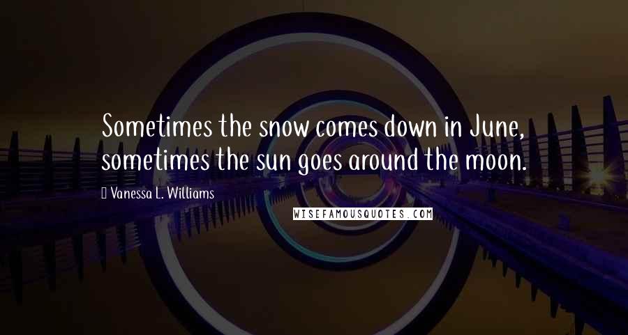 Vanessa L. Williams quotes: Sometimes the snow comes down in June, sometimes the sun goes around the moon.