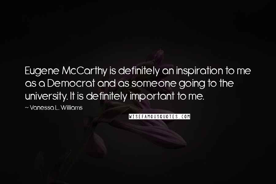 Vanessa L. Williams quotes: Eugene McCarthy is definitely an inspiration to me as a Democrat and as someone going to the university. It is definitely important to me.