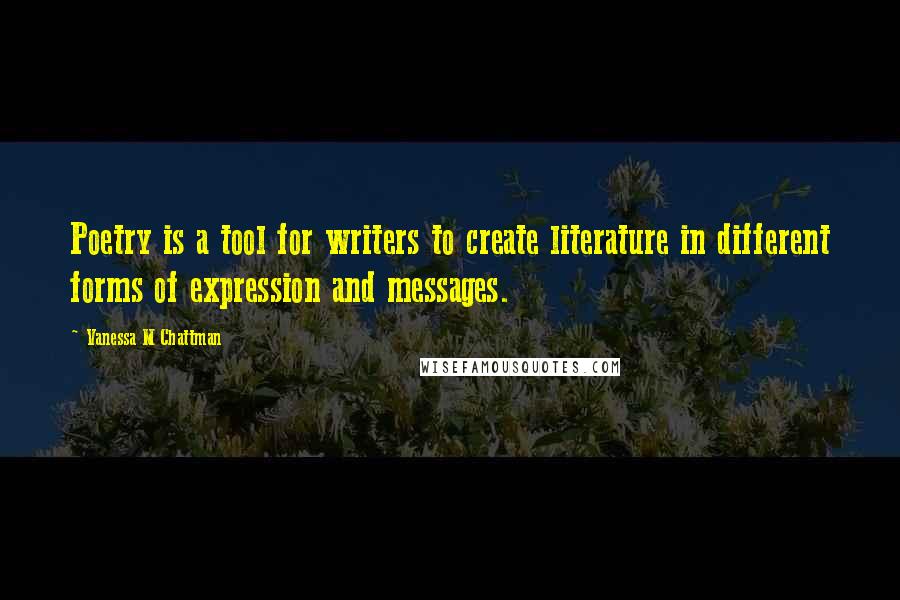 Vanessa M Chattman quotes: Poetry is a tool for writers to create literature in different forms of expression and messages.