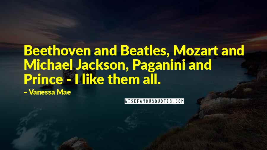 Vanessa Mae quotes: Beethoven and Beatles, Mozart and Michael Jackson, Paganini and Prince - I like them all. Vanessa Mae quotes: Beethoven and Beatles, Mozart and Michael Jackson, Paganini and Prince - I like them all.