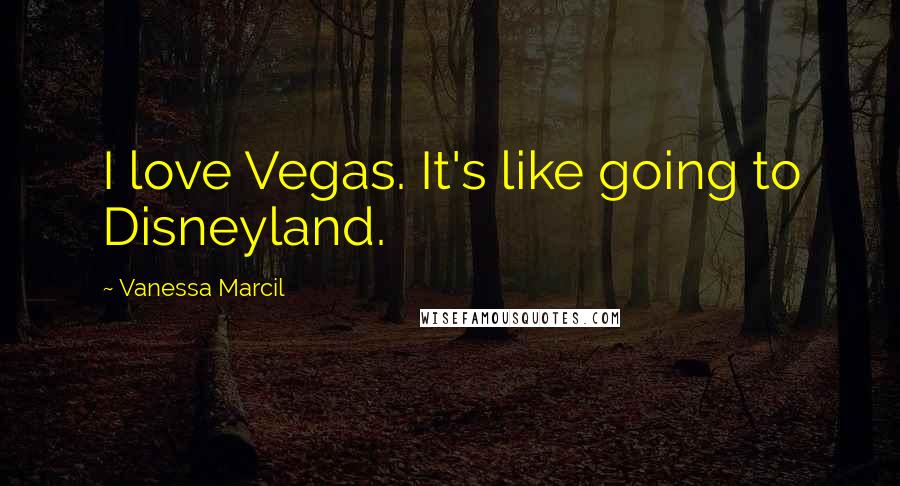 Vanessa Marcil quotes: I love Vegas. It's like going to Disneyland.