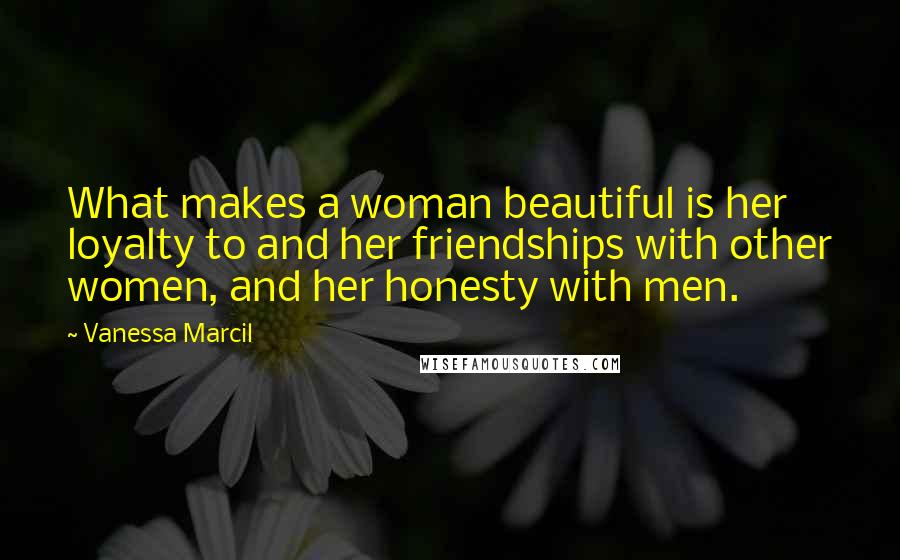 Vanessa Marcil quotes: What makes a woman beautiful is her loyalty to and her friendships with other women, and her honesty with men. Vanessa Marcil quotes: What makes a woman beautiful is her loyalty to and her friendships with other women, and her honesty with men.