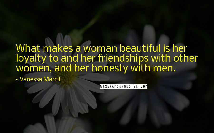 Vanessa Marcil quotes: What makes a woman beautiful is her loyalty to and her friendships with other women, and her honesty with men.