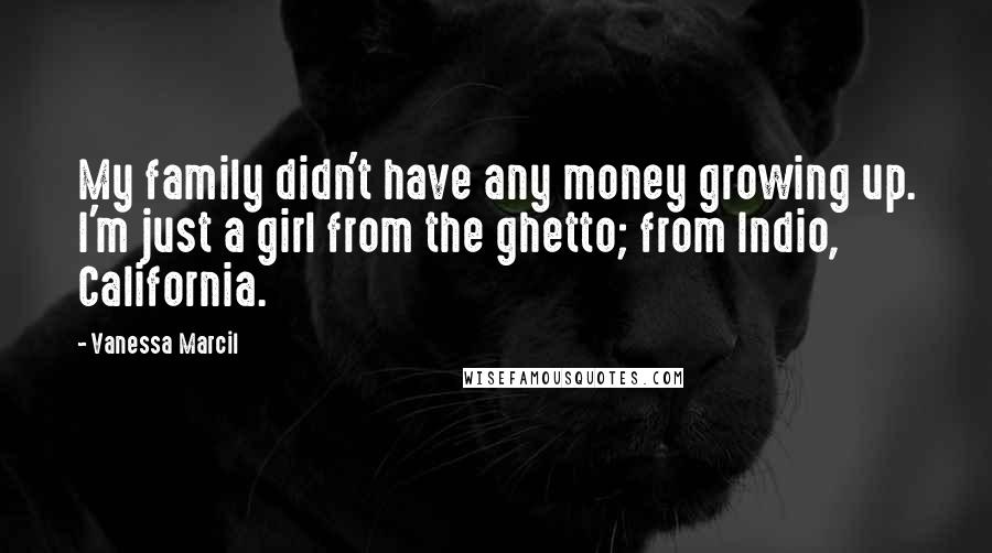 Vanessa Marcil quotes: My family didn't have any money growing up. I'm just a girl from the ghetto; from Indio, California.