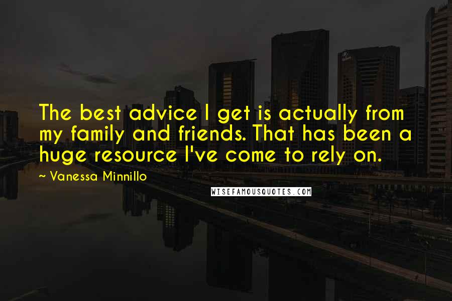 Vanessa Minnillo quotes: The best advice I get is actually from my family and friends. That has been a huge resource I've come to rely on. Vanessa Minnillo quotes: The best advice I get is actually from my family and friends. That has been a huge resource I've come to rely on.