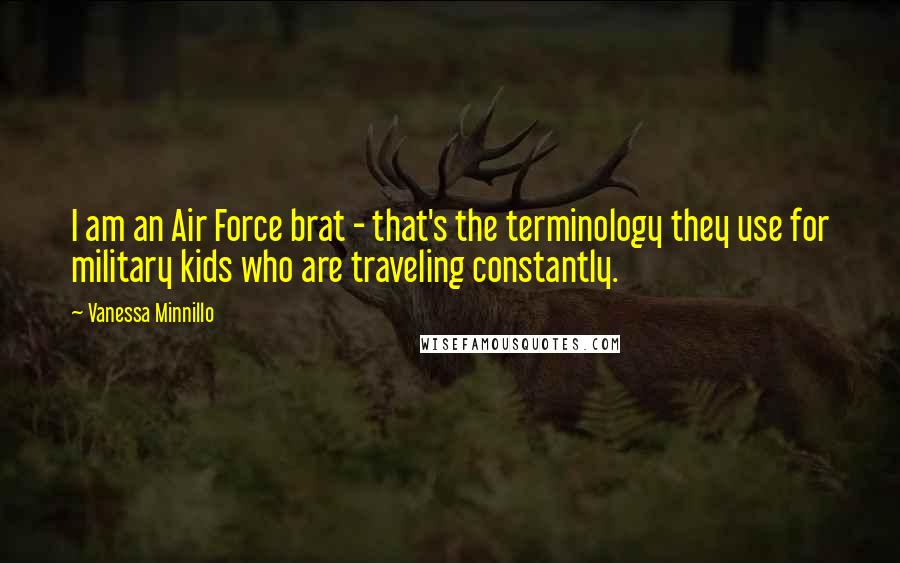 Vanessa Minnillo quotes: I am an Air Force brat - that's the terminology they use for military kids who are traveling constantly.