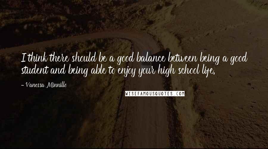 Vanessa Minnillo quotes: I think there should be a good balance between being a good student and being able to enjoy your high school life. Vanessa Minnillo quotes: I think there should be a good balance between being a good student and being able to enjoy your high school life.