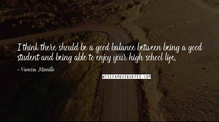 Vanessa Minnillo quotes: I think there should be a good balance between being a good student and being able to enjoy your high school life.