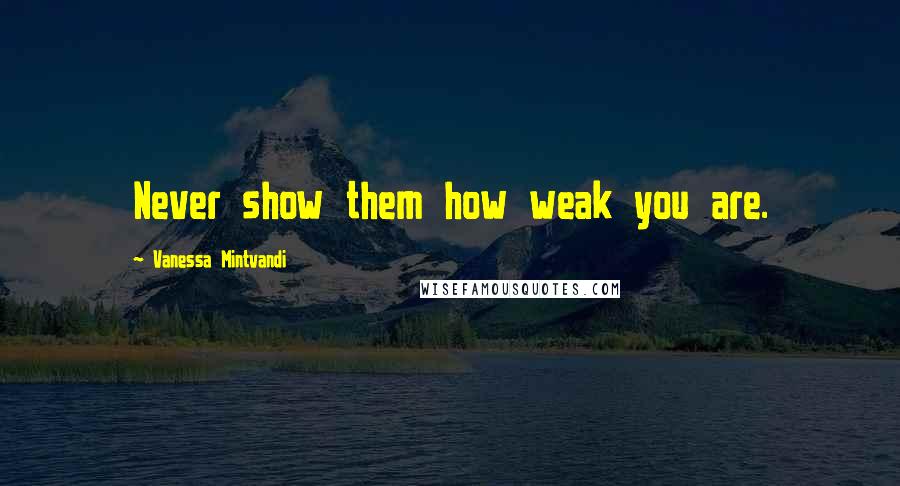 Vanessa Mintvandi quotes: Never show them how weak you are.
