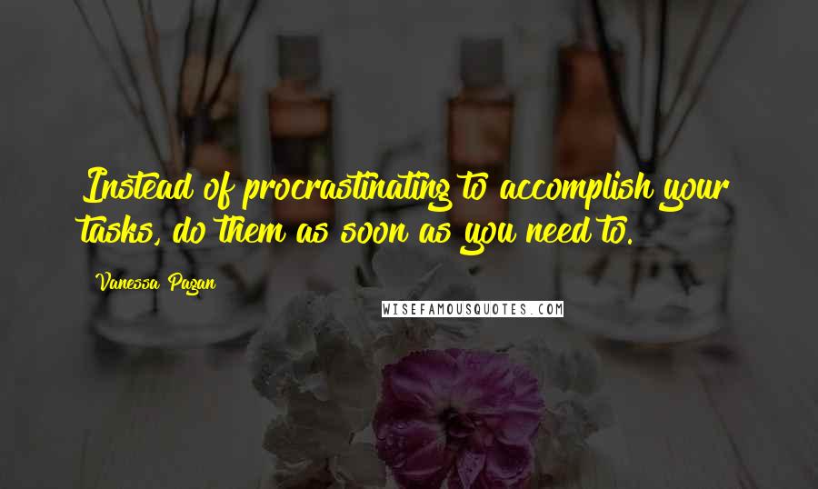 Vanessa Pagan quotes: Instead of procrastinating to accomplish your tasks, do them as soon as you need to.