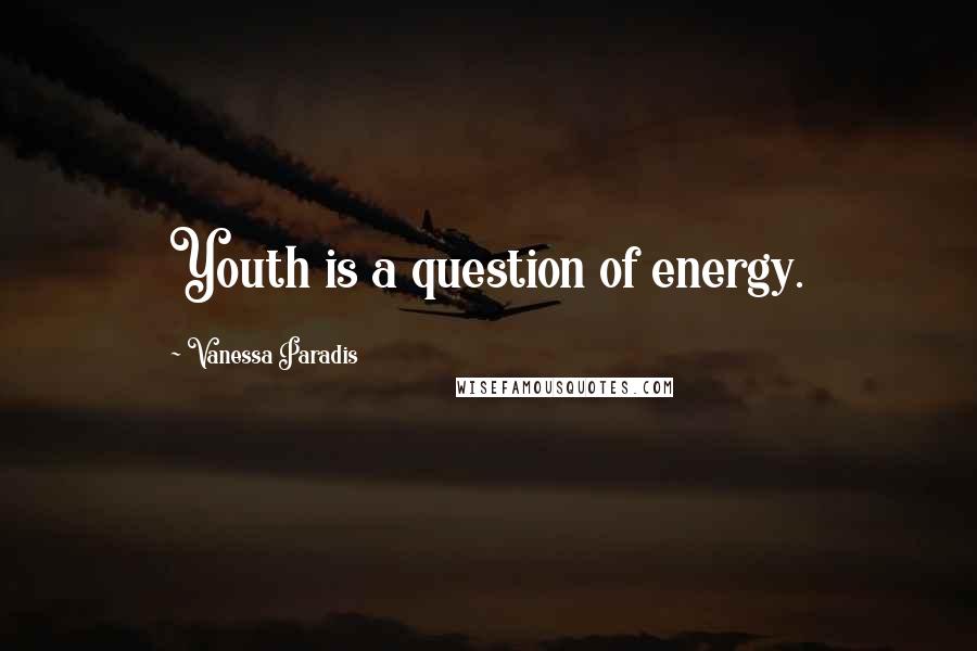 Vanessa Paradis quotes: Youth is a question of energy.