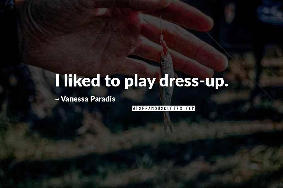 Vanessa Paradis quotes: I liked to play dress-up.