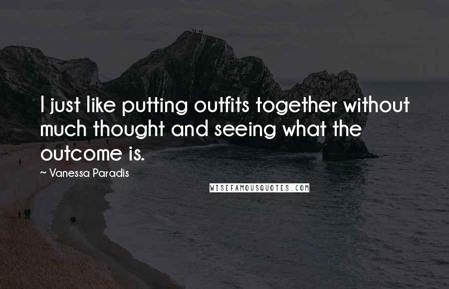 Vanessa Paradis quotes: I just like putting outfits together without much thought and seeing what the outcome is.