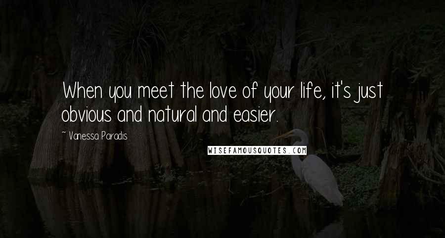 Vanessa Paradis quotes: When you meet the love of your life, it's just obvious and natural and easier.