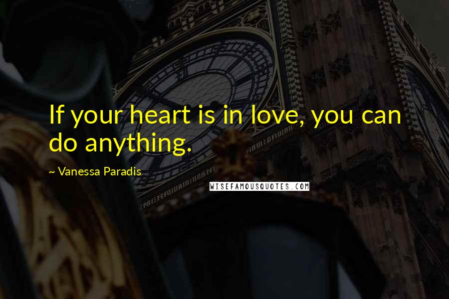 Vanessa Paradis quotes: If your heart is in love, you can do anything.