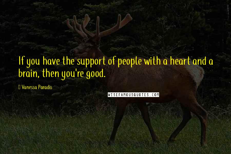 Vanessa Paradis quotes: If you have the support of people with a heart and a brain, then you're good.