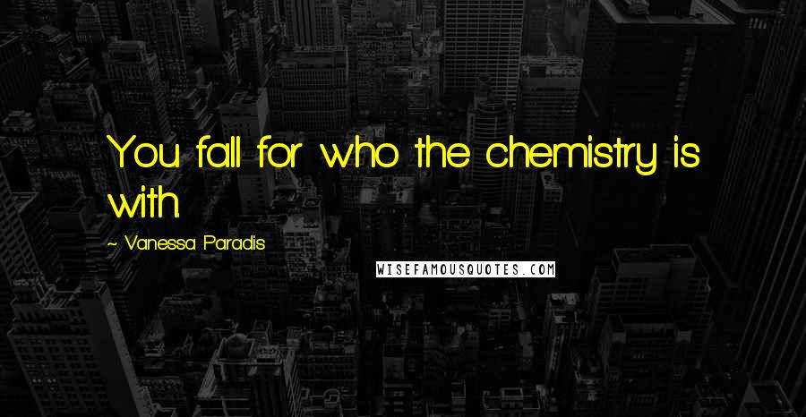 Vanessa Paradis quotes: You fall for who the chemistry is with.