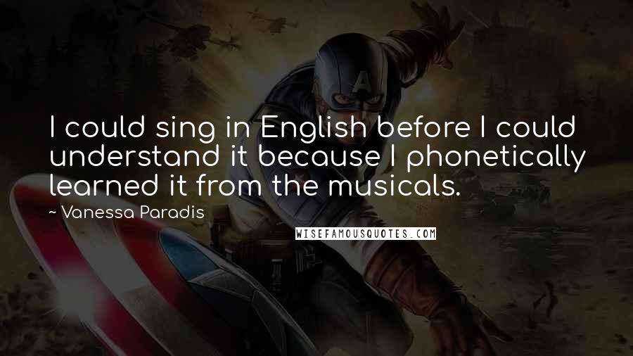 Vanessa Paradis quotes: I could sing in English before I could understand it because I phonetically learned it from the musicals.