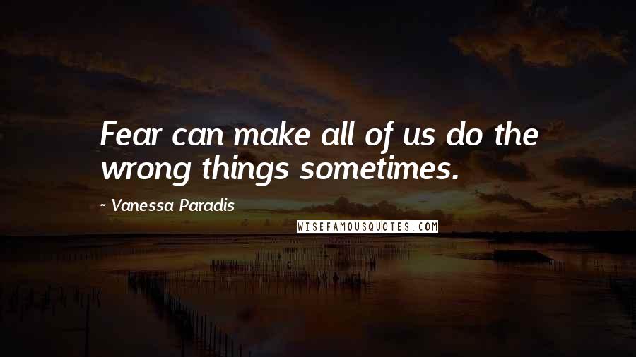 Vanessa Paradis quotes: Fear can make all of us do the wrong things sometimes.