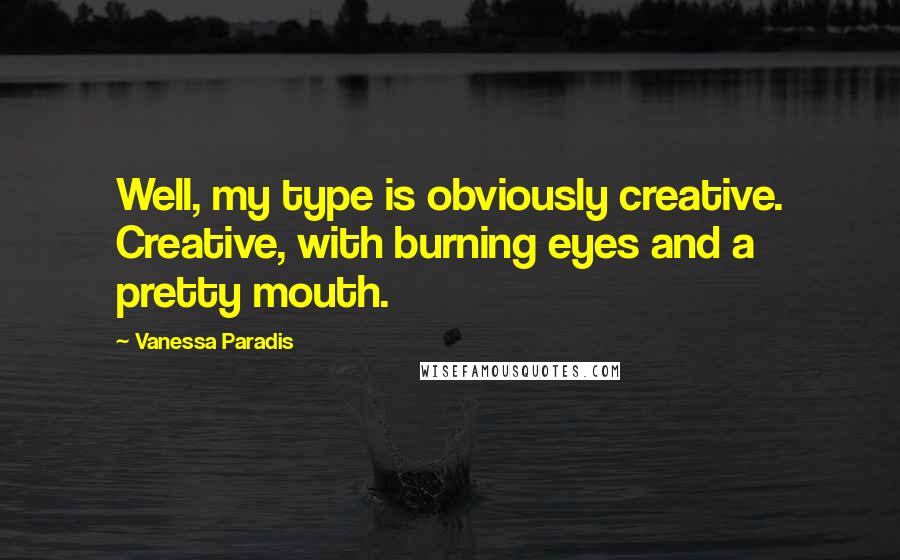 Vanessa Paradis quotes: Well, my type is obviously creative. Creative, with burning eyes and a pretty mouth.