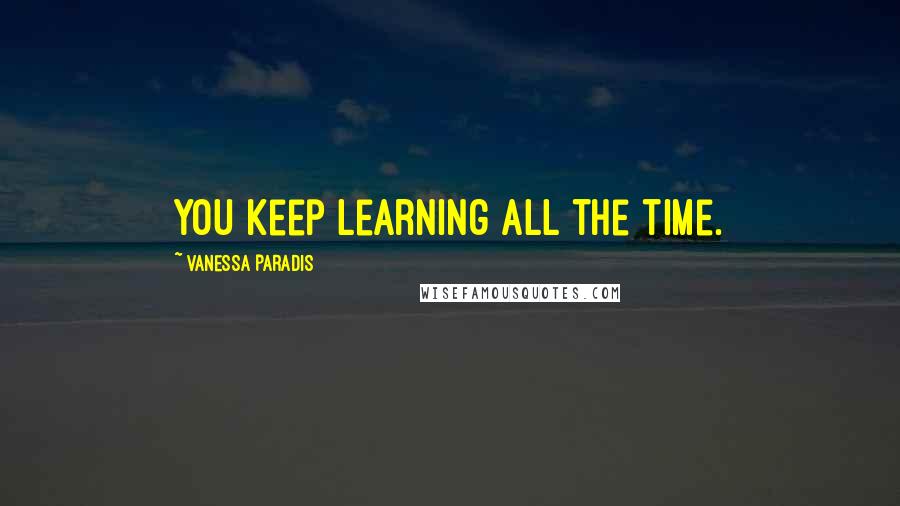 Vanessa Paradis quotes: You keep learning all the time.