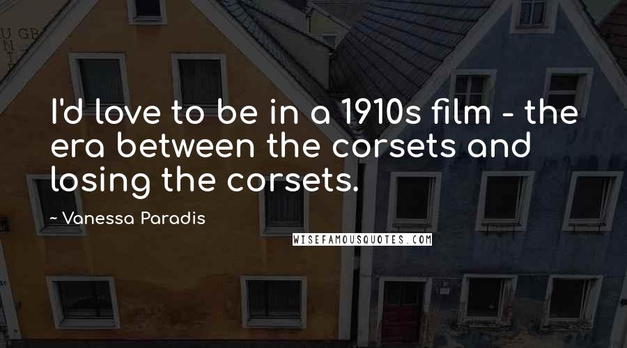 Vanessa Paradis quotes: I'd love to be in a 1910s film - the era between the corsets and losing the corsets.
