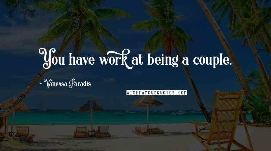 Vanessa Paradis quotes: You have work at being a couple.