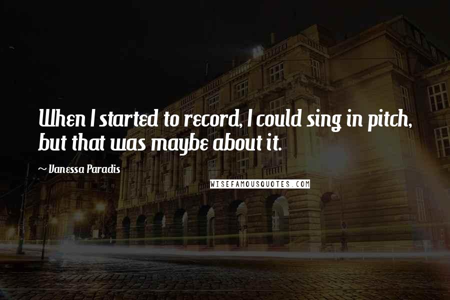 Vanessa Paradis quotes: When I started to record, I could sing in pitch, but that was maybe about it.
